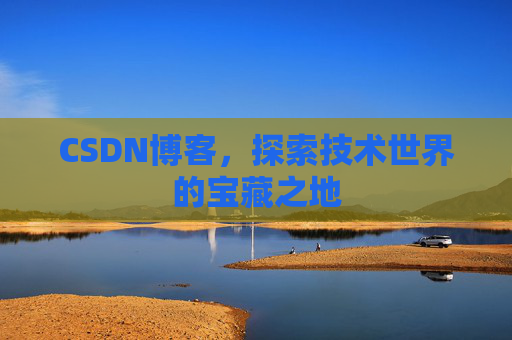CSDN博客，探索技术世界的宝藏之地